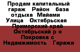 Продам капитальный гараж › Район ­ база отдыха “Майами“ › Улица ­ Октябрьская - Приморский край, Октябрьский р-н, Покровка с. Недвижимость » Гаражи   
